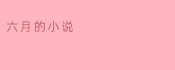 你觉得“六月”的季节与情感在小说中有什么特别的象征意义?