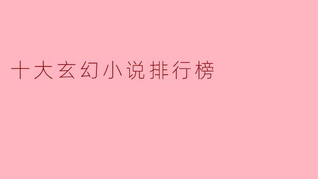### 十大玄幻小说排行榜:梦幻与现实的交汇