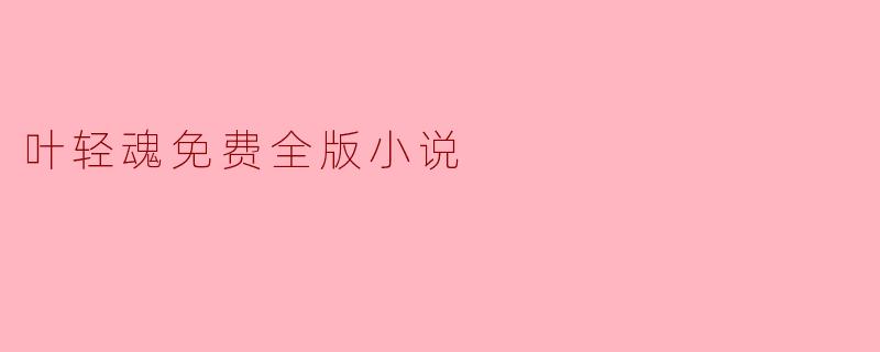 在哪里可以找到叶轻魂的免费全版小说?
