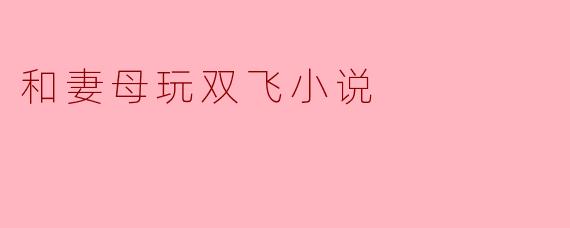 意外的双飞:与妻母的秘密