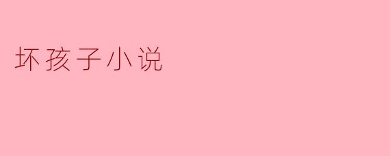 坏孩子小说