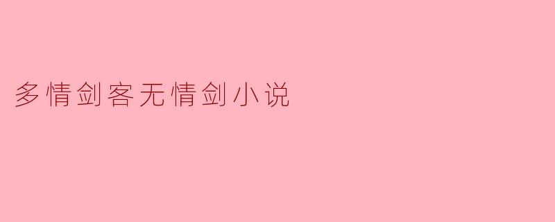 剑与情:探讨《多情剑客无情剑》的情感世界