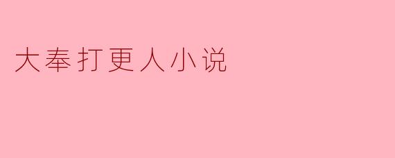 大奉打更人这部小说的主要情节和主题是什么?