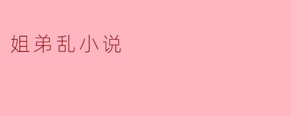 禁忌之爱:姐弟的纷乱心扉