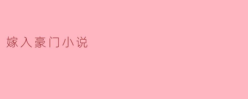 嫁入豪门的小说一般都有哪些吸引人的元素?