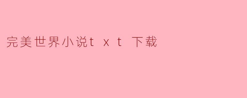 哪里可以找到《完美世界》小说的txt下载？