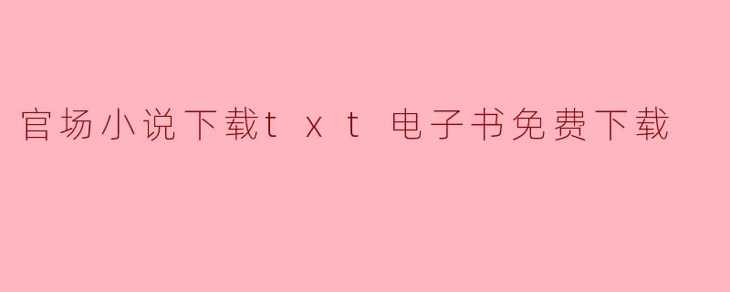### 官场小说下载:探索权力与人性的电子书资源