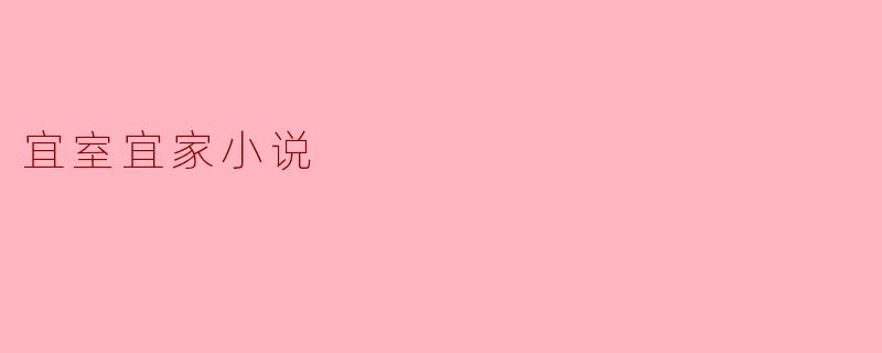 探讨“宜室宜家”小说的家庭温情与现实思考