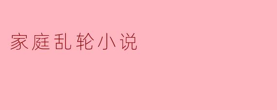 家庭乱轮小说