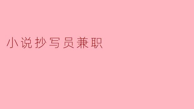 小说抄写员兼职是什么样的工作?****