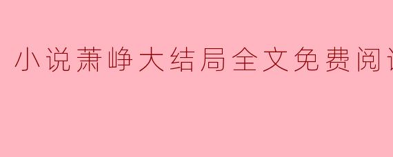 ### 小说《萧峥》大结局全文免费阅读