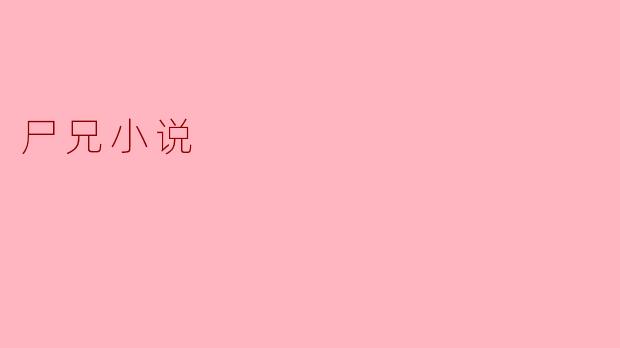 ### 尸兄小说:现代悬疑与惊悚的完美结合