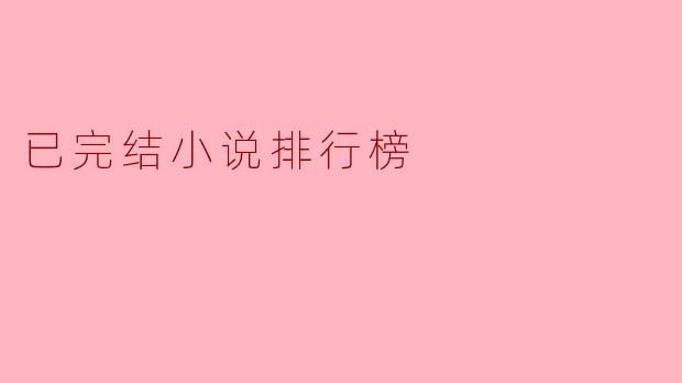 目前有哪些已完结小说位列排行榜前列,值得一读?****