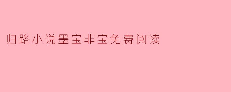 探索“归路”:墨宝非宝的作品及其免费阅读的探讨