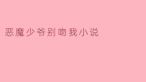 恶魔少爷别吻我小说
