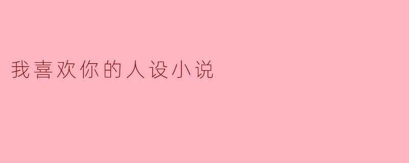 我喜欢你的人设小说