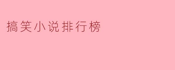 ### 搞笑小说排行榜:让你捧腹大笑的书单