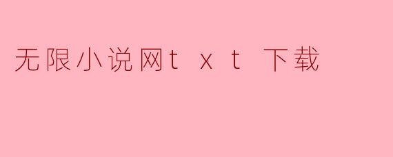 无限小说网TXT下载的便捷与挑战