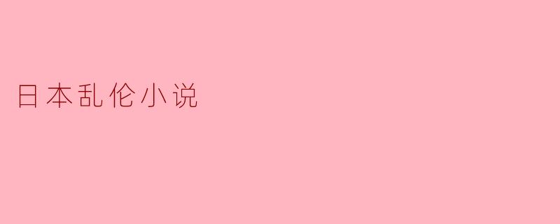 日本乱伦小说的文化现象与社会反思