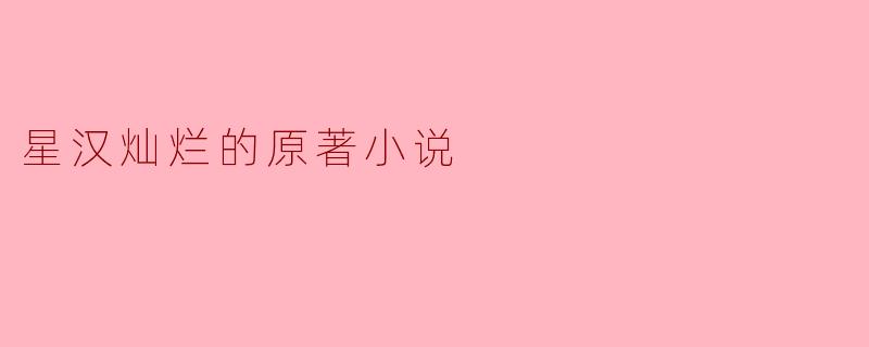星汉灿烂的原著小说讲述了怎样的故事?