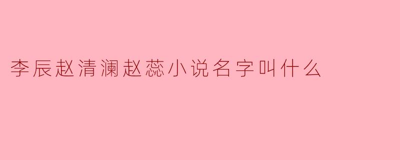 揭秘李辰、赵清澜与赵蕊之间的爱恨纠葛
