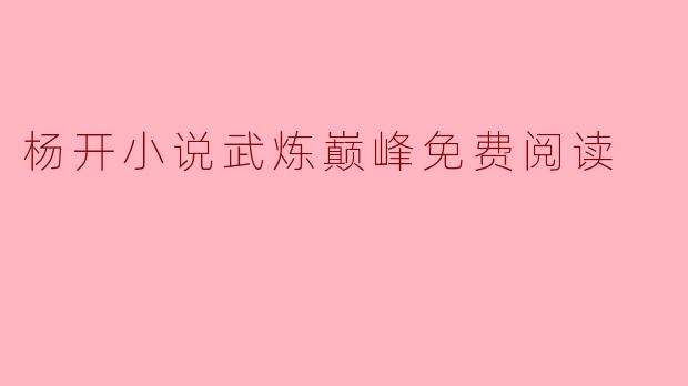 在哪里可以免费阅读杨开的小说《武炼巅峰》?**