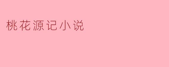 桃花源记的主要内容是什么?**