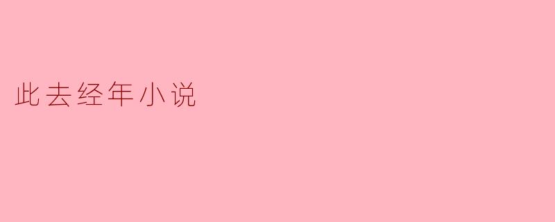 ### 此去经年:时光荏苒的青春印记