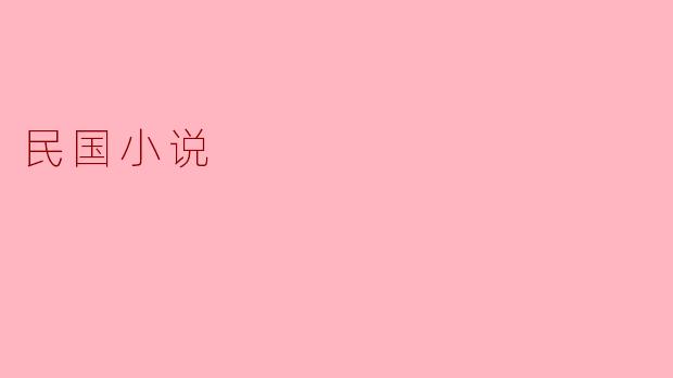 民国小说的主要特点是什么?****