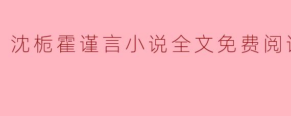 沈栀霍谨言小说全文免费阅读