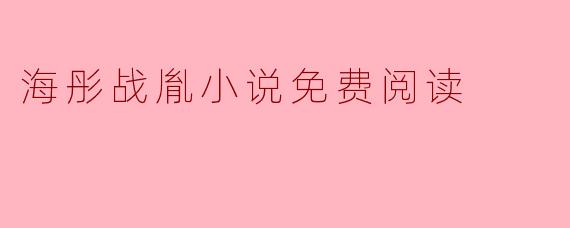 在哪里可以找到海彤战胤的小说免费阅读?