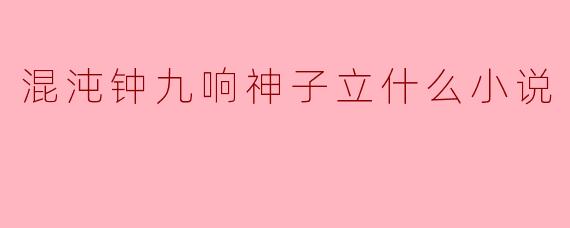 混沌钟九响神子立什么小说