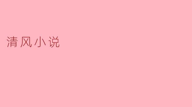 什么是清风小说,它有什么特点?
