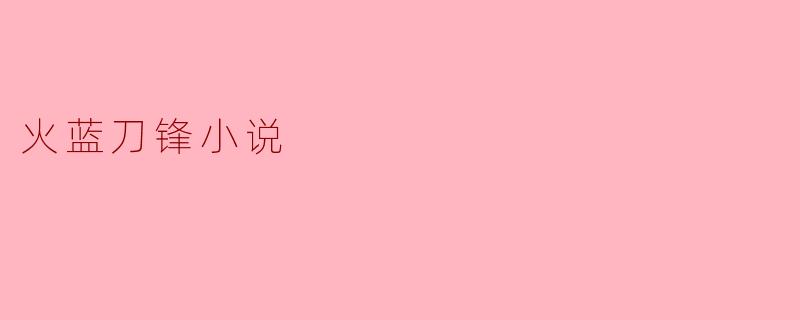 火蓝刀锋:热血与忠诚交织的军旅情怀