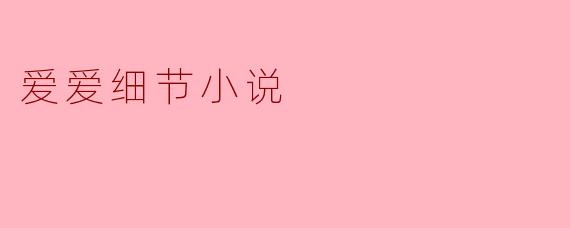 爱爱细节小说