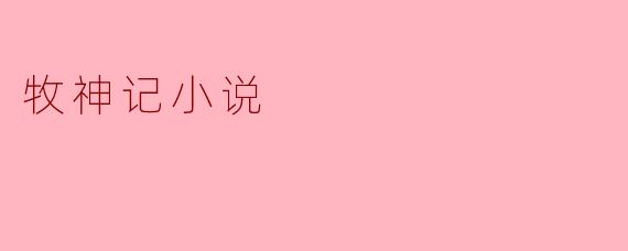 你能简单介绍一下《牧神记》的主要情节和主题吗?