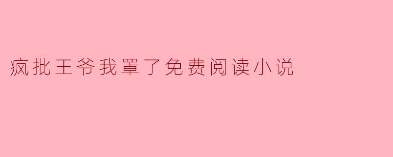 揭开“疯批王爷我罩了”的神秘面纱——一段穿越与爱情的奇幻旅程