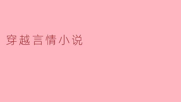 穿越言情小说的魅力与特点