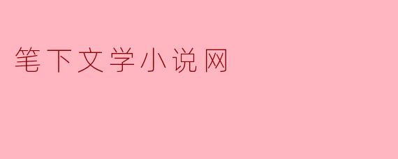 笔下文学小说网提供哪些类型的文学作品?**