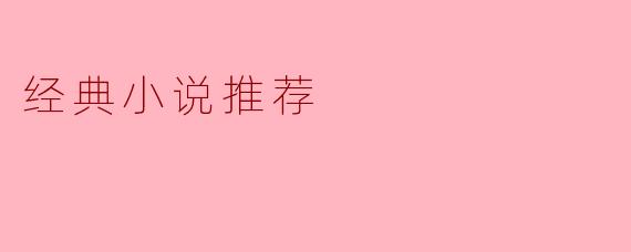 ### 经典小说推荐:时光不灭的文学瑰宝