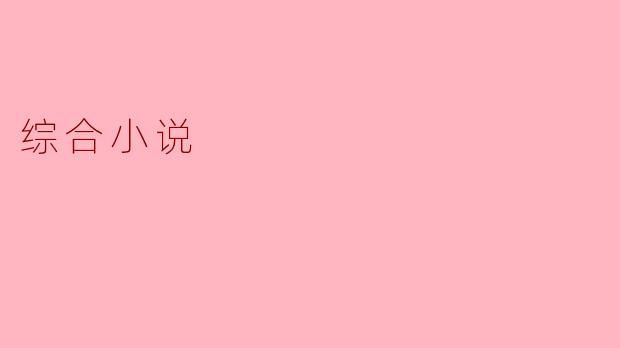 综合小说:多元叙事的艺术探索