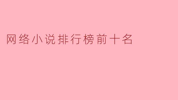 目前网络小说排行榜前十名是哪些作品?****