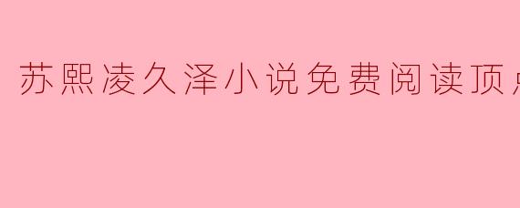 在哪里可以找到苏熙凌久泽的小说免费阅读？