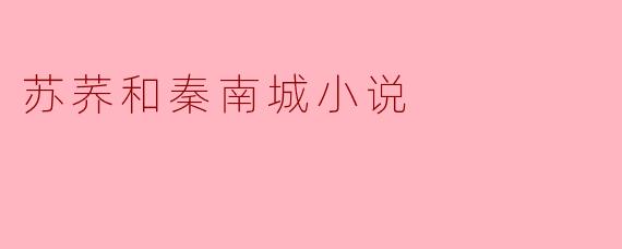 探寻苏荞与秦南城的爱情旅程