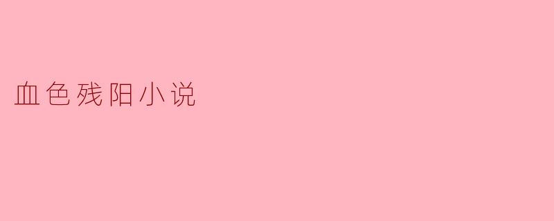 探寻人性深处——《血色残阳》小说的魅力