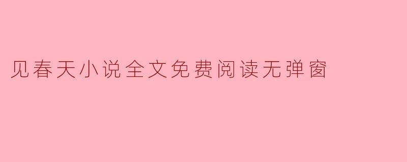 ### 见春天小说全文免费阅读无弹窗