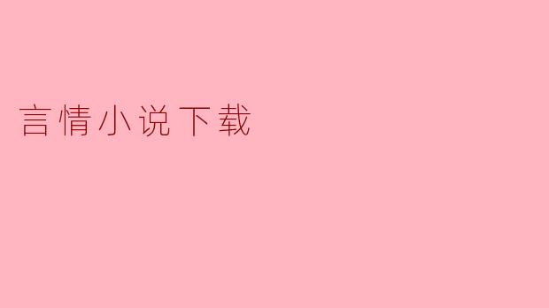 ### 现代言情小说下载的魅力与注意事项