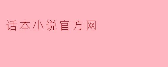 探索“话本小说官方网”：传统文化的新兴平台