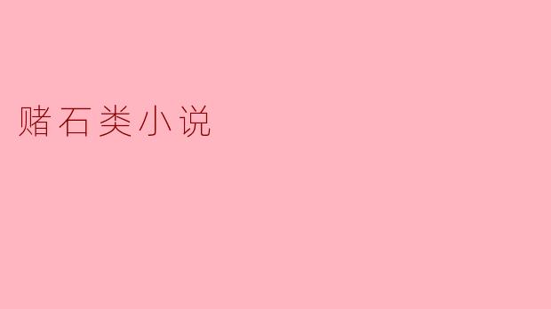 ### 赌石类小说的魅力与启示