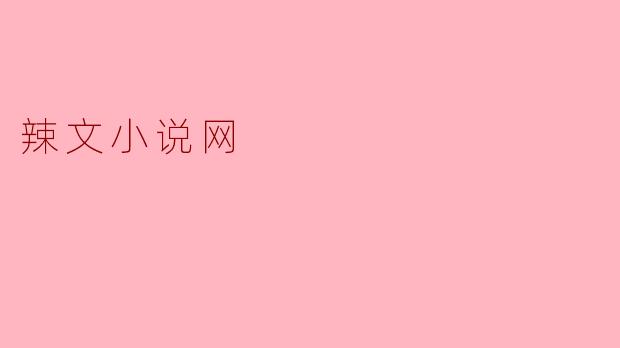 探秘辣文小说网:火热畅销的文学新风潮